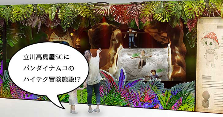 【開店】立川高島屋SCに、バンダイナムコによるキッズ向けハイテク冒険施設『屋内冒険の島 ドコドコ』ができるみたい。10月11日オープン